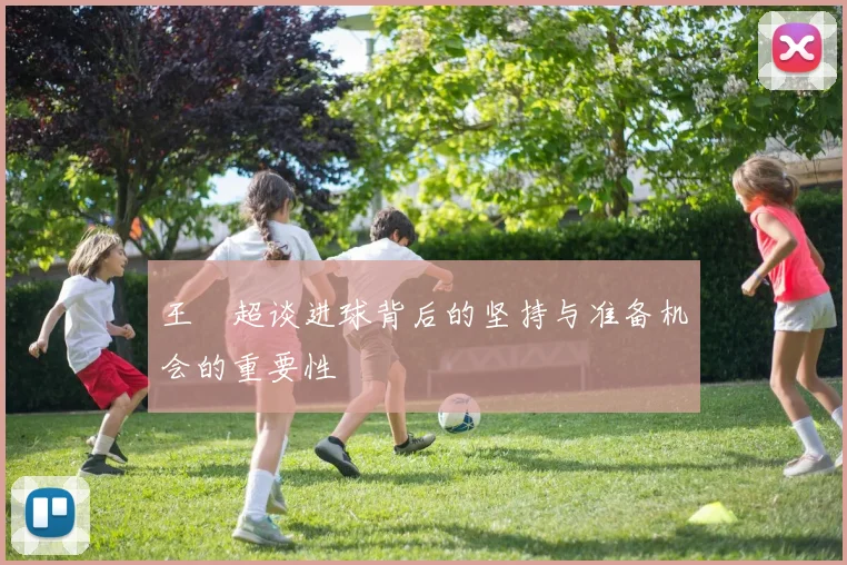 王燊超谈进球背后的坚持与准备机会的重要性