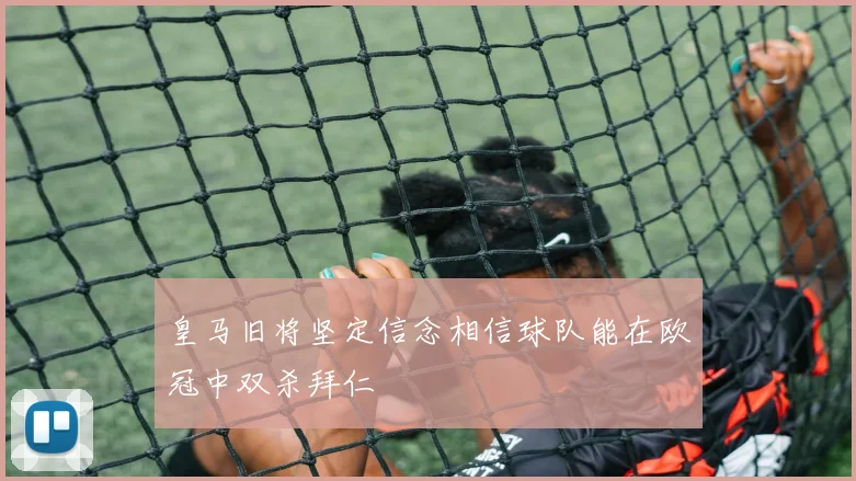 皇马旧将坚定信念相信球队能在欧冠中双杀拜仁