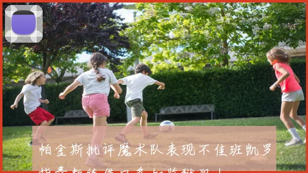 帕金斯批评魔术队表现不佳班凯罗指责教练借口多如监狱犯人
