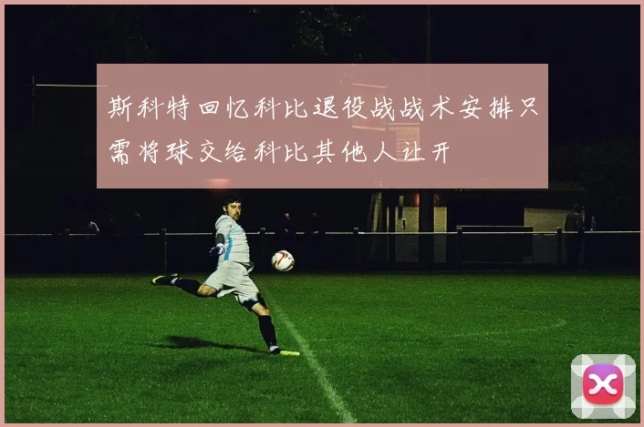 斯科特回忆科比退役战战术安排只需将球交给科比其他人让开